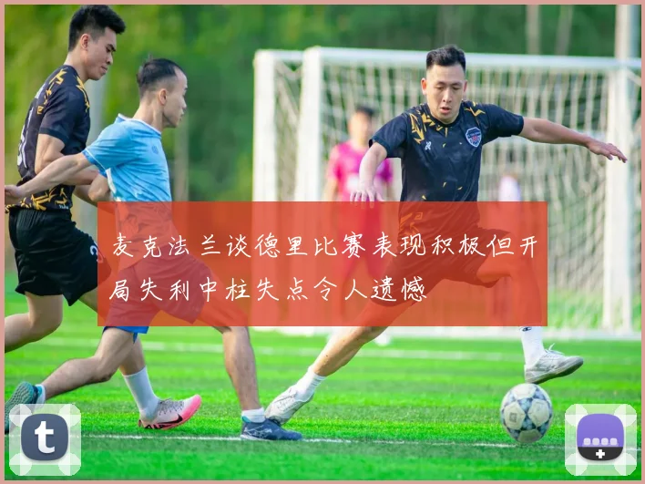 麦克法兰谈德里比赛表现积极但开局失利中柱失点令人遗憾
