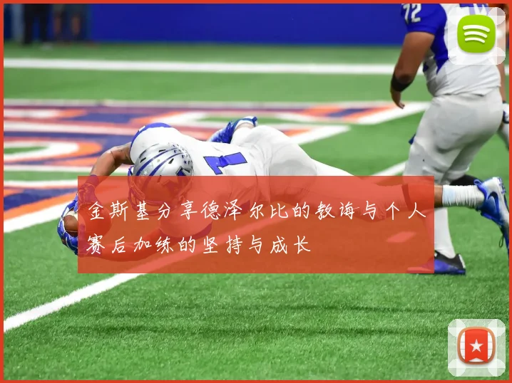 金斯基分享德泽尔比的教诲与个人赛后加练的坚持与成长