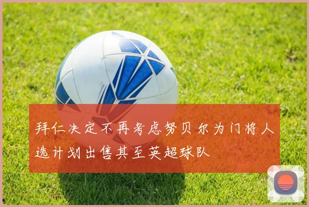拜仁决定不再考虑努贝尔为门将人选计划出售其至英超球队