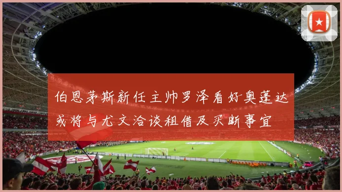 伯恩茅斯新任主帅罗泽看好奥蓬达或将与尤文洽谈租借及买断事宜