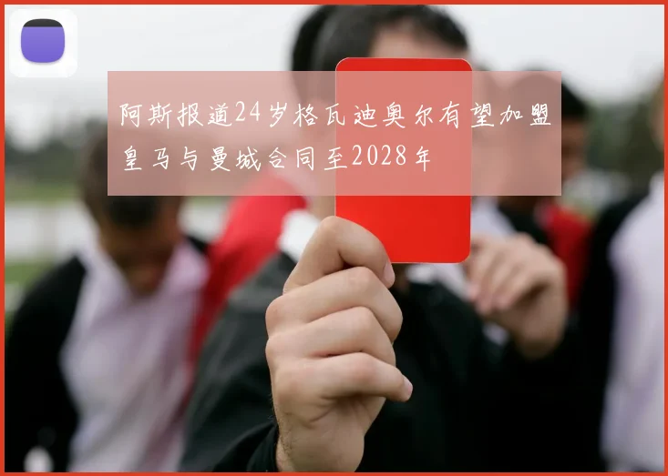 阿斯报道24岁格瓦迪奥尔有望加盟皇马与曼城合同至2028年