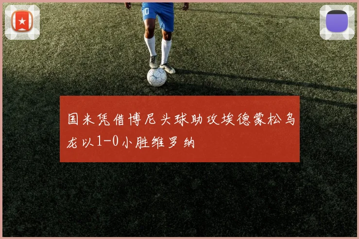 国米凭借博尼头球助攻埃德蒙松乌龙以1-0小胜维罗纳