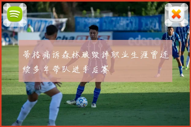蒂格痛诉森林狼毁掉职业生涯曾连续多年带队进季后赛
