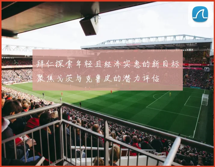 拜仁探索年轻且经济实惠的新目标聚焦戈茨与克鲁皮的潜力评估